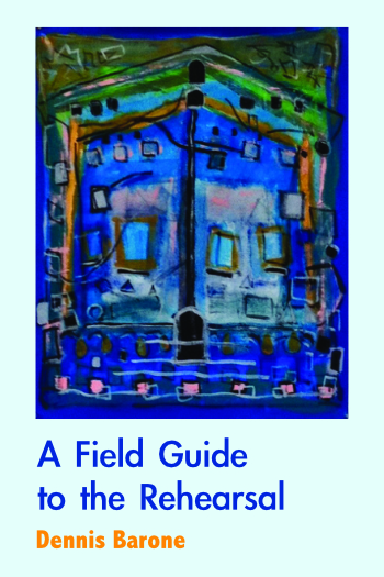 Dennis Barone’s A Field Guide to the Rehearsal Now Available!